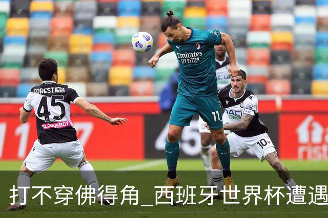 打不穿佛得角 西班牙世界杯遭遇“系统局”?